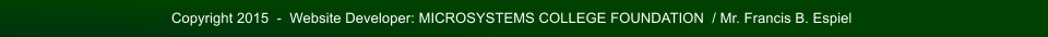 Copyright 2015  -  Website Developer: MICROSYSTEMS COLLEGE FOUNDATION  / Mr. Francis B. Espiel