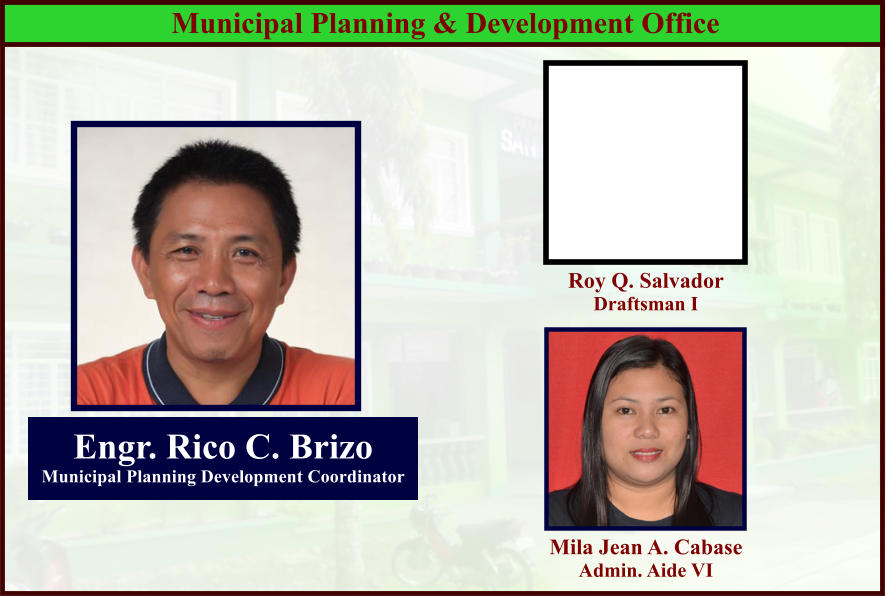 Municipal Planning & Development Office Engr. Rico C. Brizo Municipal Planning Development Coordinator Mila Jean A. Cabase Admin. Aide VI Roy Q. Salvador Draftsman I